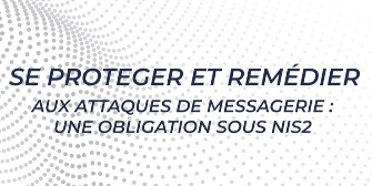 Se protéger et remédier aux Attaques de Messagerie : Une Obligation sous NIS2