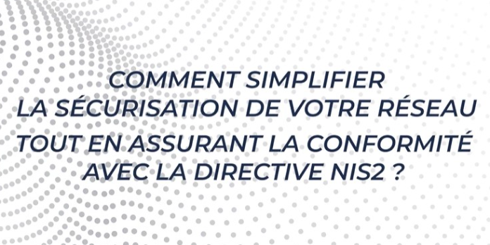 Comment simplifier la sécurisation de votre réseau tout en assurant la conformité avec la directive NIS2 ?